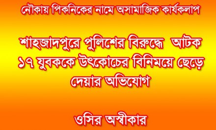 নৌকায় পিকনিকের নামে অসামাজিক কার্যকলাপঃ আটক ১৭ যুবককে উৎকোচের বিনিময়ে ছেড়ে দেয়ার অভিযোগ, ওসির অস্বীকার