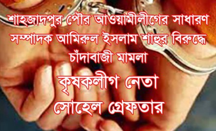 পৌর আওয়ামীলীগের সাঃ সম্পাদক শাহুর বিরুদ্ধে চাঁদাবাজী মামলা- কৃষকলীগ নেতা সোহেল গ্রেফতার