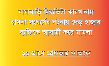 বাঘাবাড়ি মিল্কভিটা কারখানায় হামলা সংঘর্ষের ঘটনায় দেড় হাজার ব্যক্তিকে আসামী করে মামলা: ১০ গ্রামে গ্রেফতার আতংক